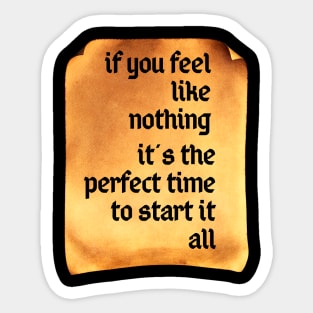 If You Feel Like Nothing, It's the Perfect Time to Start It All Sticker